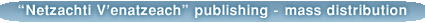 Netzachti V'enatzeach Publications - Distribution For The Public's Benefit